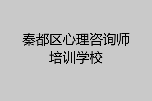 秦都区心理咨询师培训学校