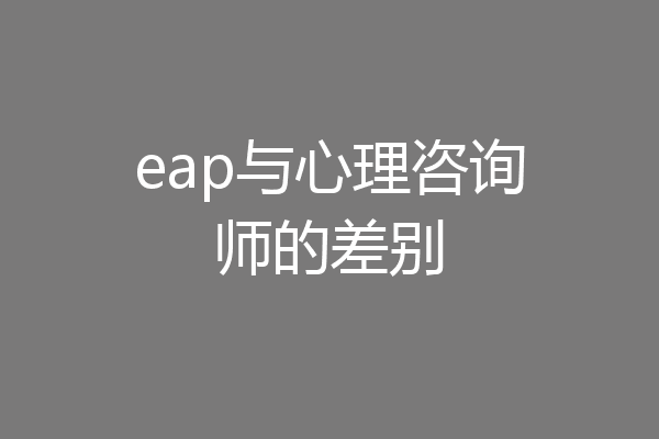 eap与心理咨询师的差别