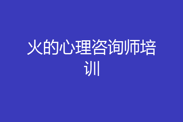 火的心理咨询师培训