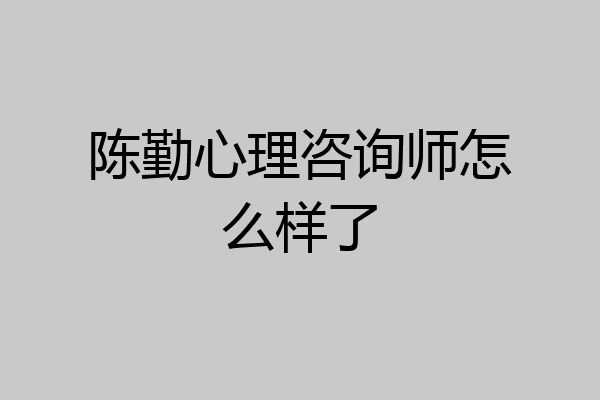 陈勤心理咨询师怎么样了