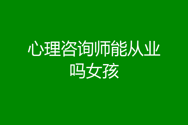 心理咨询师能从业吗女孩