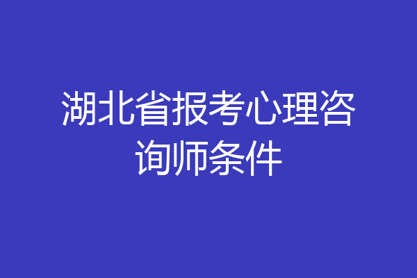 湖北省报考心理咨询师条件