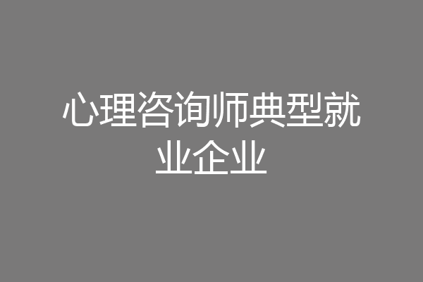 心理咨询师典型就业企业