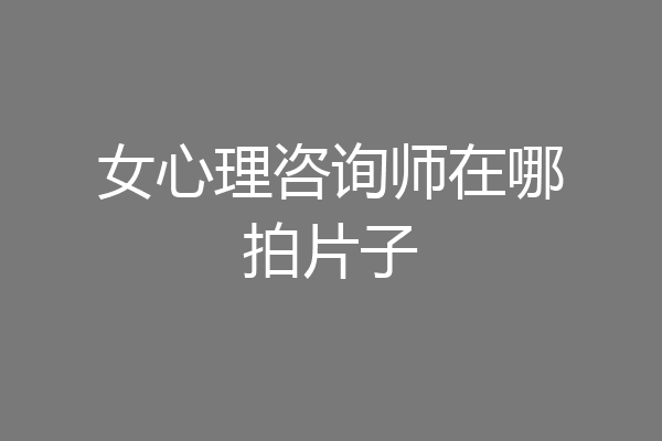 女心理咨询师在哪拍片子