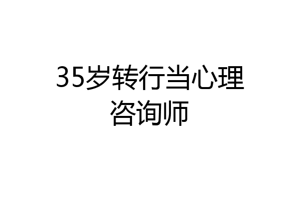 35岁转行当心理咨询师