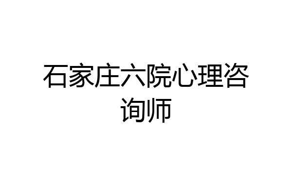 石家庄六院心理咨询师