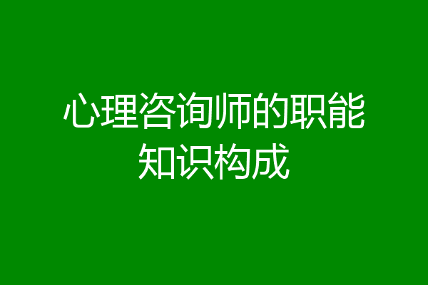 心理咨询师的职能知识构成
