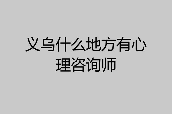 义乌什么地方有心理咨询师