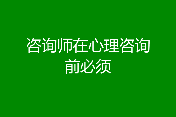 咨询师在心理咨询前必须