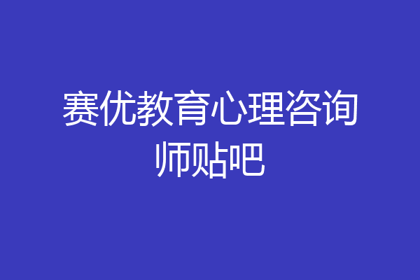 赛优教育心理咨询师贴吧