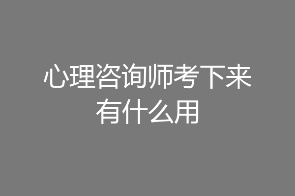 心理咨询师考下来有什么用