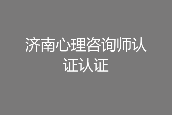 济南心理咨询师认证认证