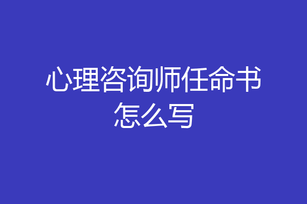 心理咨询师任命书怎么写