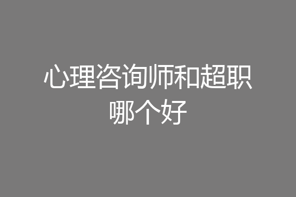 心理咨询师和超职哪个好