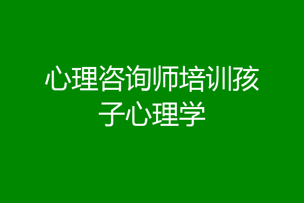 心理咨询师培训孩子心理学