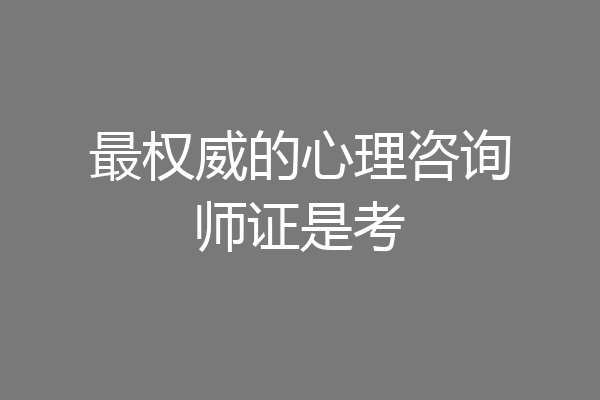 最权威的心理咨询师证是考