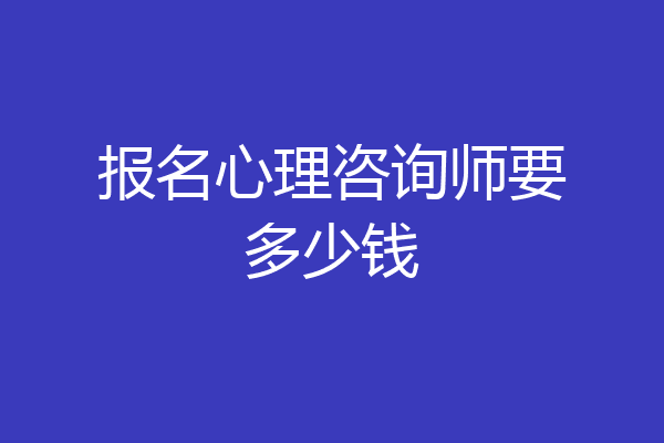 报名心理咨询师要多少钱