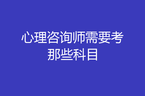 心理咨询师需要考那些科目