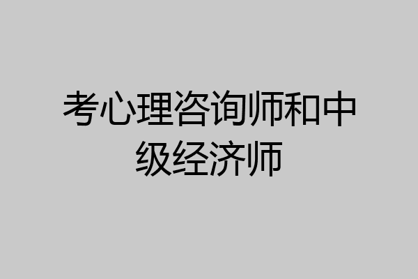考心理咨询师和中级经济师