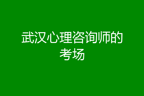 武汉心理咨询师的考场
