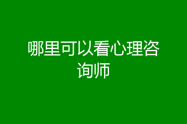 哪里可以看心理咨询师