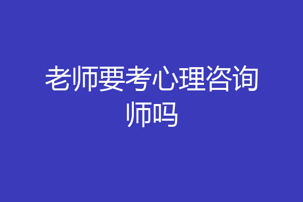 老师要考心理咨询师吗