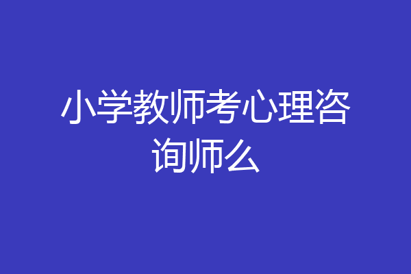 小学教师考心理咨询师么