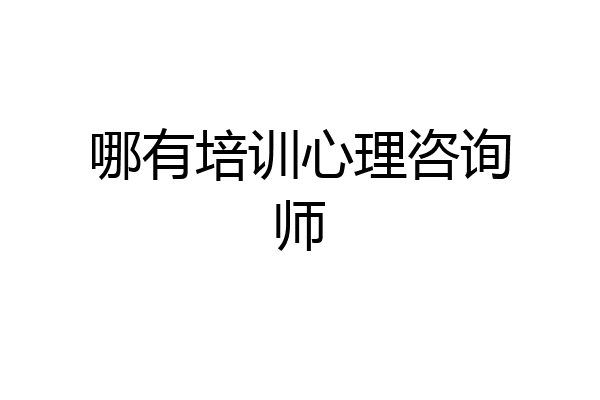 哪有培训心理咨询师