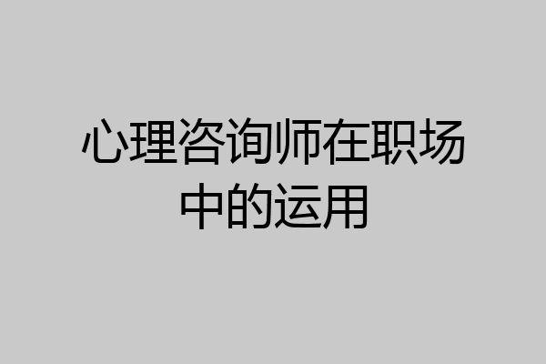 心理咨询师在职场中的运用