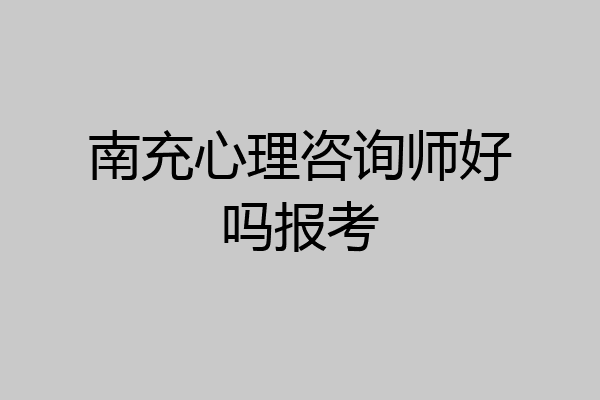 南充心理咨询师好吗报考
