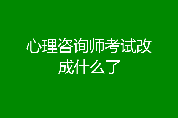 心理咨询师考试改成什么了