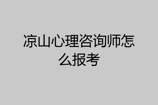 凉山心理咨询师怎么报考