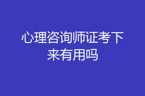 心理咨询师证考下来有用吗