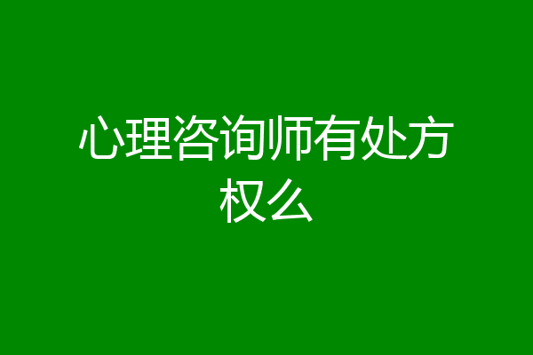 心理咨询师有处方权么