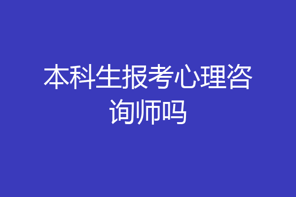 本科生报考心理咨询师吗