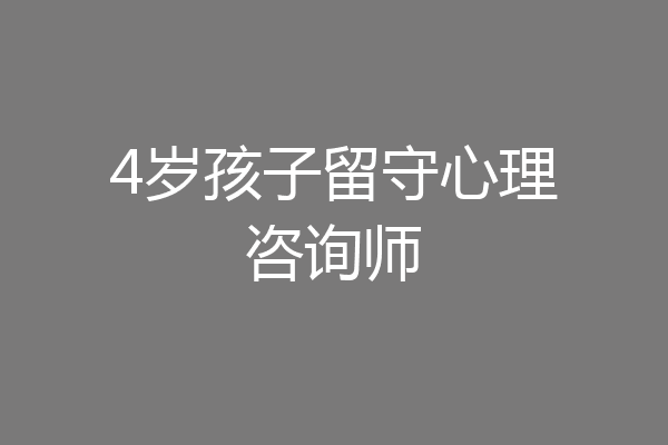4岁孩子留守心理咨询师