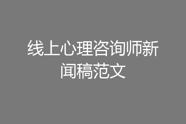 线上心理咨询师新闻稿范文