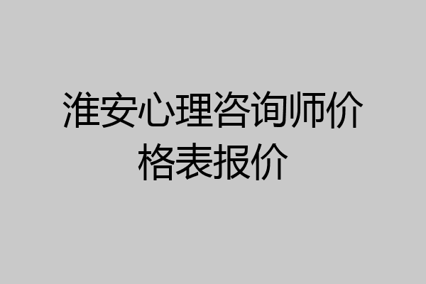 淮安心理咨询师价格表报价