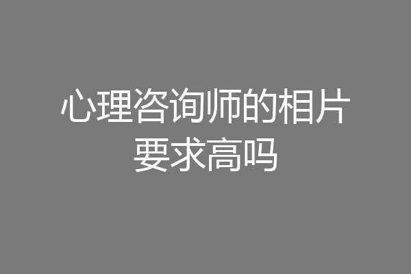 心理咨询师的相片要求高吗