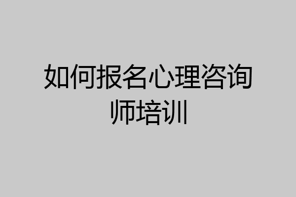 如何报名心理咨询师培训