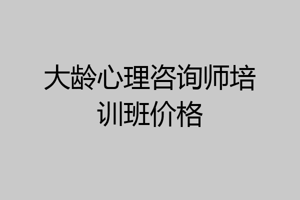 大龄心理咨询师培训班价格