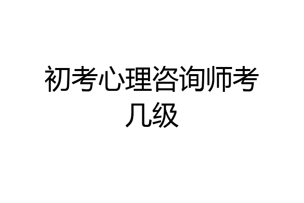 初考心理咨询师考几级