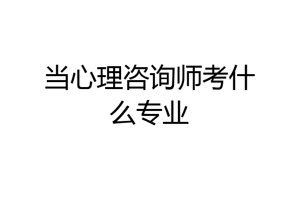 当心理咨询师考什么专业