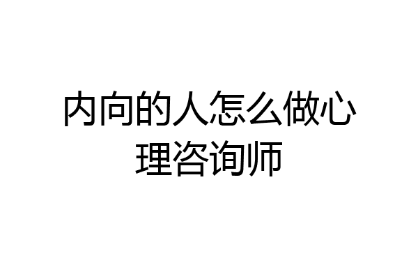 内向的人怎么做心理咨询师