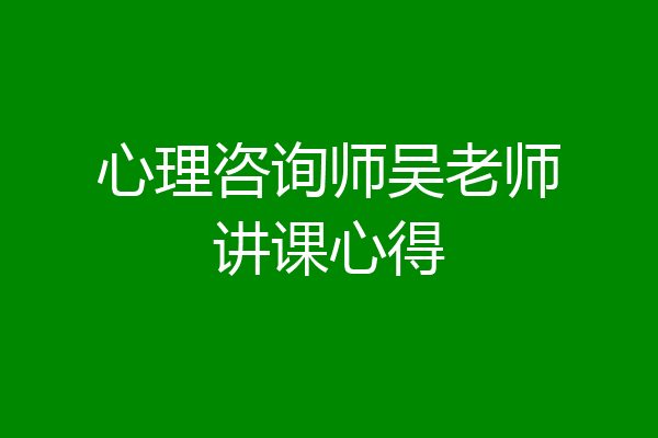 心理咨询师吴老师讲课心得