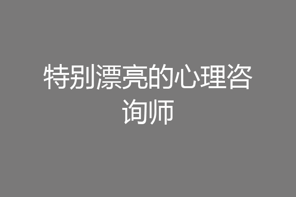 特别漂亮的心理咨询师