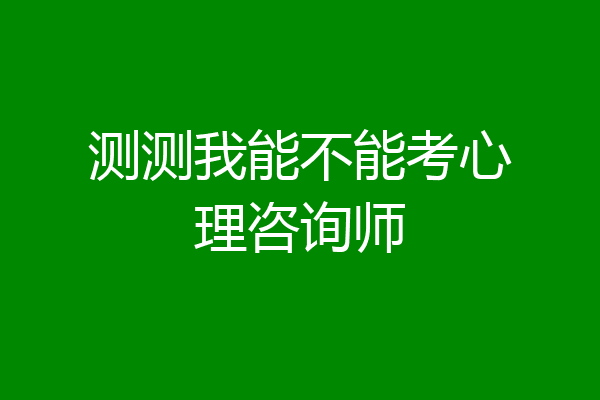 测测我能不能考心理咨询师