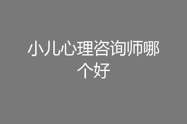 小儿心理咨询师哪个好