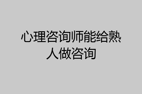 心理咨询师能给熟人做咨询