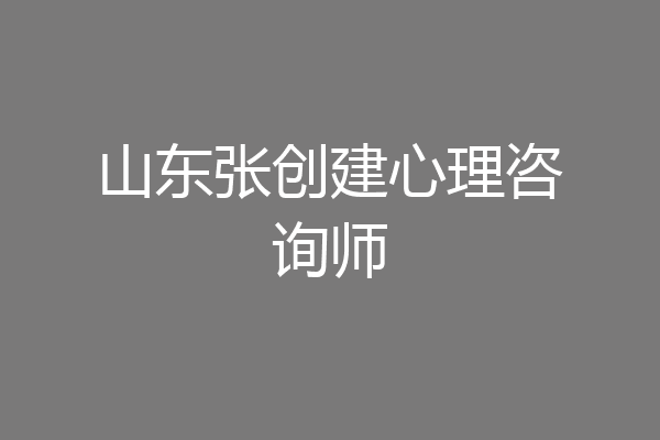 山东张创建心理咨询师